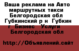 Ваша реклама на Авто, маршрутных такси - Белгородская обл., Губкинский р-н, Губкин г. Бизнес » Услуги   . Белгородская обл.